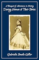A Bouquet of Adventures in History: Daring Women and Their Stories 1478731680 Book Cover