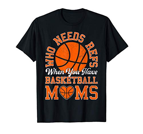 Who Needs Refs When You Have Basketball Moms Mothers Gifts Maglietta