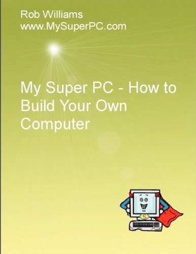 My Super PC - How to Build Your Own Computer by Rob Williams (2009-03-08)