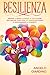 Resilienza: Impara a usare la Mente a tuo favore per Gestire ogni crisi, Ottenere successo e Raggiungere la serenità