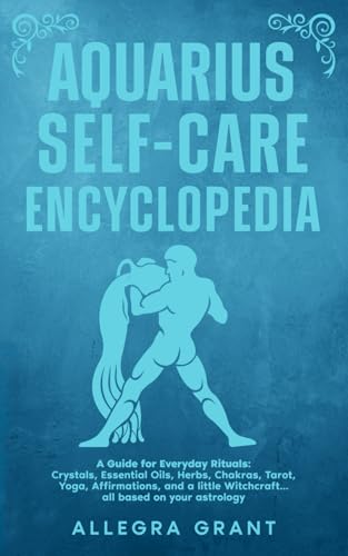 Aquarius Self-care Encyclopedia: A Guide for Everyday Rituals: Crystals, Essential Oils, Herbs, Chakras, Tarot, Yoga, Affirmations, and a little ... based on your astrology (Zodiac Self-care)