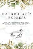 Naturopatía Express: Guía Acelerada De Conceptos Clave: Principios Naturopáticos, Tratamientos, Terapias, Medicina Homeopática. (Naturopatía y medicina natural)