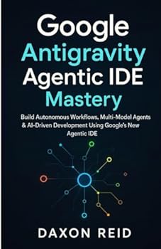 Paperback Google Antigravity Agentic IDE Mastery: Build Autonomous Workflows, Multi-Model Agents & AI-Driven Development Using Google's New Agentic IDE Book