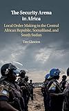 The Security Arena in Africa: Local Order-Making in the Central African Republic, Somaliland, and South Sudan