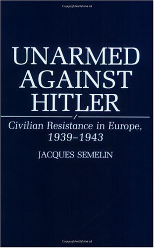 Unarmed Against Hitler: Civilian Resistance in Europe, 1939-1943
