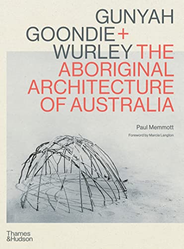 Gunyah, Goondie & Wurley: The Aboriginal Architecture Of Australia