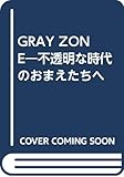 GRAY ZONE 不透明な時代のおまえたちへ