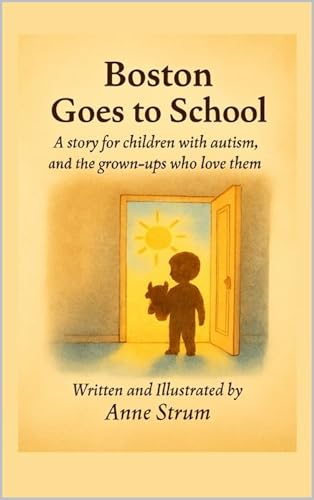 Boston Goes to School A story for children with autism, and the grown-ups who love them (Boston, My Beautiful Boy)