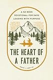 The Heart of a Father: A 52-Week Men’s Devotional for Dads Leading with Purpose
