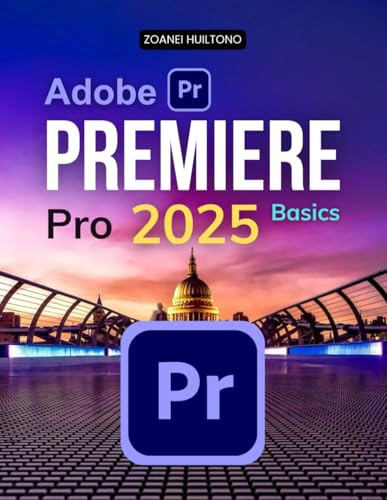 Adobe Premiere Pro 2025 Basics: Master The Art Of Video Editing With Practical Techniques Professional Workflows And Creative Tools To Bring Your Visual Storytelling To Life
