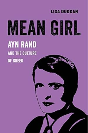 Mean Girl: Ayn Rand and the Culture of Greed (American Studies Now: Critical Histories of the Present Book 8)