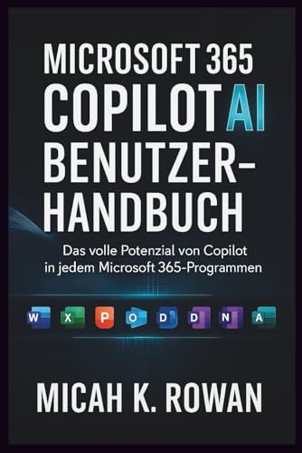 MICROSOFT 365 COPILOT AI-BENUTZERHANDBUCH: Das volle Potenzial von Copilot in jedem Microsoft 365-Programm freisetzen