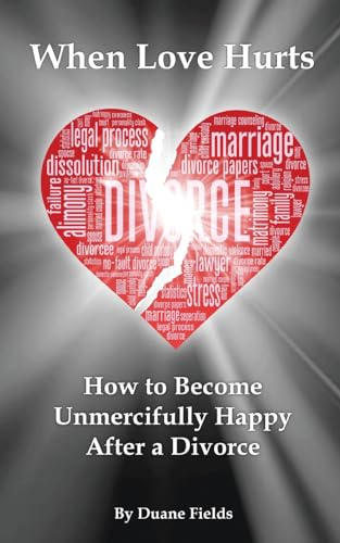 When Love Hurts: How to Become Unmercifully Happy After a Divorce