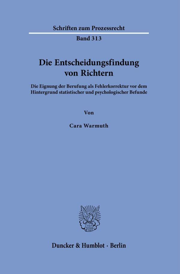 Die Entscheidungsfindung von Richtern: Die Eignung der Berufung als Fehlerkorrektur vor dem Hintergrund statistischer und psychologischer Befunde (Schriften zum Prozessrecht, Band 313)