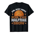 I'm Just Here For The Halftime Show Funny Basketball Fan T-Shirt