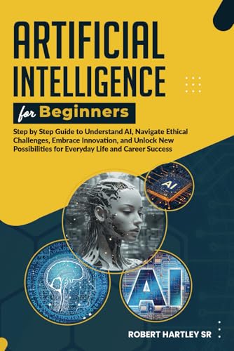 Artificial Intelligence for Beginners: Step-by-Step Guide to Understand AI, Navigate