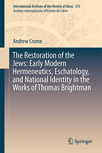 The Restoration of the Jews: Early Modern Hermeneutics, Eschatology, and National Identity in the Works of Thomas Brightman (International Archives of ... internationales d'histoire des idées, 213)