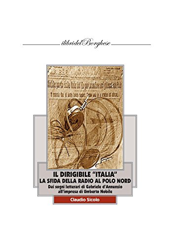 Il dirigibile «Italia» con la radio al Polo Nord. I sogni letterari di Gabriele D'Annunzio e l'impresa di Umberto Nobile