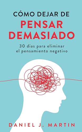 Cómo dejar de pensar demasiado: 30 días para eliminar el pensamiento negativo: domina tu mente y vive sin ansiedad