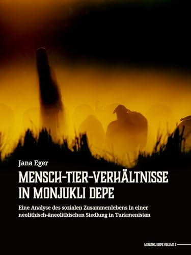 Mensch-Tier-Verhältnisse in Monjukli Depe: Eine Analyse des sozialen Zusammenlebens in einer neolithisch-äneolithischen Siedlung in Turkmenistan (German Edition)