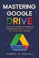 Mastering Google Drive: A Step-by-Step Handbook for Beginners to Streamline Your Workflow, Secure Your Data, and Collaborate with Ease 180171729X Book Cover