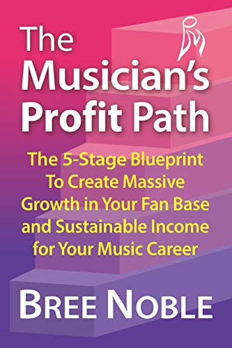 The Musicians Profit Path: The 5-Stage Blueprint To Create Massive Growth In Your