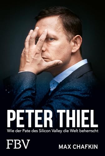Peter Thiel – Facebook, PayPal, Palantir: Wie der Pate des Silicon Valley die Welt beherrscht | Kritische Biografie über den Tech-Milliardär, Beziehung zu Donald Trump und Elon Musk