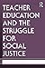 Teacher Education and the Struggle for Social Justice