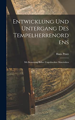 Entwicklung Und Untergang Des Tempelherrenordens: Mit Benutzung Bisher Ungedruckter Materialien (German Edition)