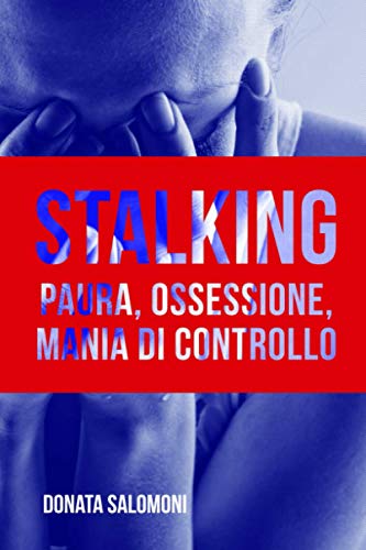 STALKING: Paura, ossessione, mania di controllo