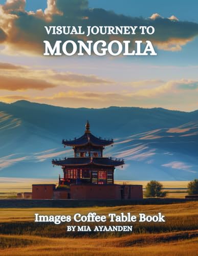 Visual Journey to Mongolia Images Coffee Table Book for All : a Colorful Tour of Beautiful AI-Generated Pictures Designs for Relaxing & Meditation, for Vacations & Landscapes Lovers.