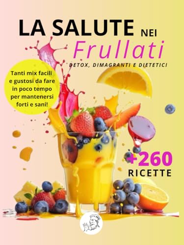 La salute nei frullati +260 Ricette detox, dimagranti e dietetiche: Smoothies di frutta e verdura per depurarti, perdere peso e stare in forma