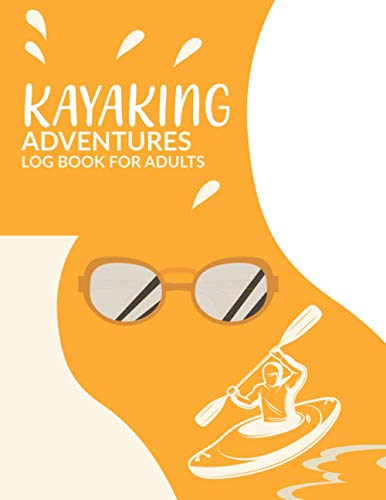 Kayaking Adventures Logbook For Adults:: Kayak Lovers Note For Helps To Record Of Date, Starting Point, Duration, Weather Condition, & Notes Also More| Perfect Gift Idea For Kayaker.