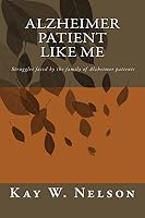 Alzheimer Patient Like Me: Patient Care, Chosing a Nursing Home, Living at Home with Alzheimer Disease, Struggles Faced by the Family of Alzheimer's Patients, Charcteristics of Alheimer's Disease, Cho 1517514118 Book Cover