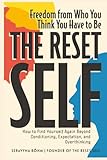 The Reset Self: Freedom from Who You Think You Have to Be - How to Find Yourself Again Beyond Conditioning, Expectation, and Overthinking