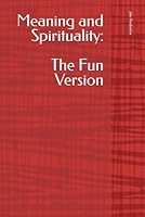 Meaning and Spirituality: The Fun Version (Meaning, Love and Spirituality for Kids) B0DD388FBZ Book Cover