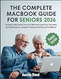  THE COMPLETE MACBOOK GUIDE FOR SENIORS 2026: The Step-by-Step macOS Manual for Beginners to Learn Set Up, Personalize, and Maximizing your Computer’s Features with Ease and Confidence