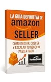 La Guía Definitiva de Amazon Seller: Cómo iniciar, crecer y escalar tu negocio paso a paso