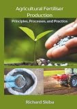 Agricultural Fertiliser Production: Principles, Processes, and Practice
