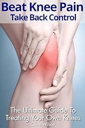 Beat Knee Pain: Take Back Control: The Ultimate Guide To Treating Your Own Knees