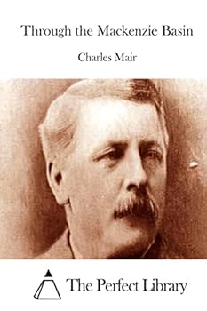 Through the Mackenzie Basin; a narrative of the Athabasca and Peace River treaty expedition of 1899