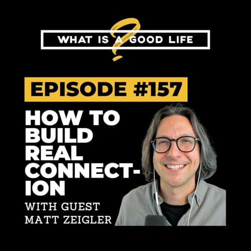 What is a Good Life? #157 - How to Build Real Connection with Matt Zeigler