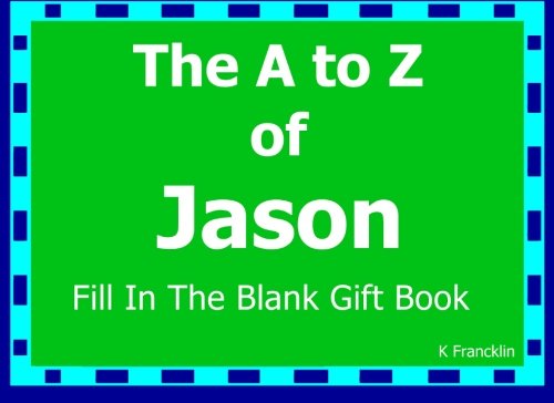 The A to Z of Jason Fill In The Blank Gift Book: Personalized Meaning of Name (A to Z Name Gift Book)