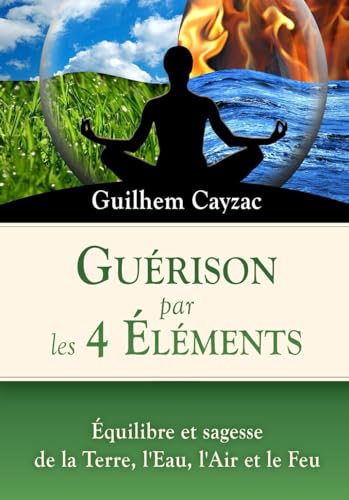 Guérison par les 4 Éléments: Équilibre et sagesse de la Terre, l'Eau, l'Air et le Feu