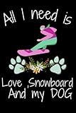  All I need is love , Snowboard and my dog: Notebook/Journal,Snowboard Notebook for Snowboard player ,Snowboard Gifts for Women and men ,Journal for ... & journal Journal Gifts for Girls/women/men
