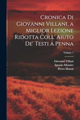 Cronica Di Giovanni Villani, a Miglior Lezione Ridotta Coll' Aiuto De' Testi a Penna; Volume 7 (Italian Edition)