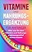 Produktbild Vitamine und Nahrungsergänzung für Anfänger: Alles was Sie über Vitamine und Nahrungsergänzungsmittel wissen müssen