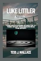 LUKE LITTLER:A DARTS PRODIGY: The Motivating Story of a Teen Star Transforming the Sport B0F5NWSF36 Book Cover