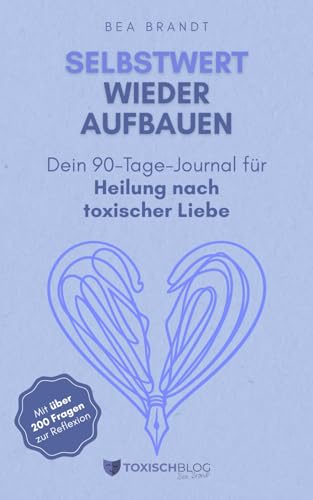Selbstwert wieder aufbauen: Dein 90-Tage-Journal für Heilung nach toxischer Liebe (Toxische Beziehungen (Bea Brandt), Band 2)