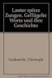 Lauter spitze Zungen. Geflügelte Worte und ihre Geschichte - Christoph Gutknecht